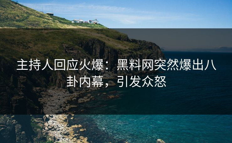 主持人回应火爆：黑料网突然爆出八卦内幕，引发众怒